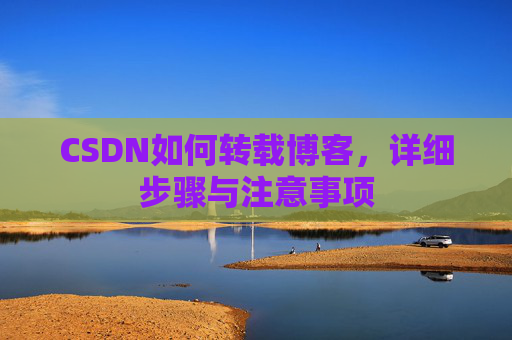 CSDN如何转载博客，详细步骤与注意事项